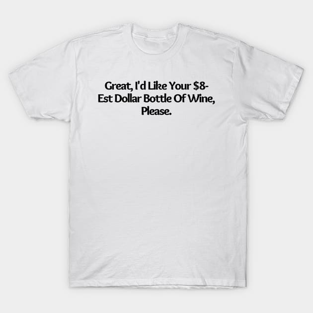 I d Like Your $8 Est Dollar Bottle Of Wine, Please, funny joke T-Shirt by Just Simple and Awesome